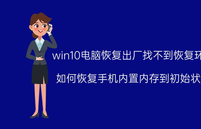 win10电脑恢复出厂找不到恢复环境 如何恢复手机内置内存到初始状态？